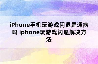 iPhone手机玩游戏闪退是通病吗 iphone玩游戏闪退解决方法